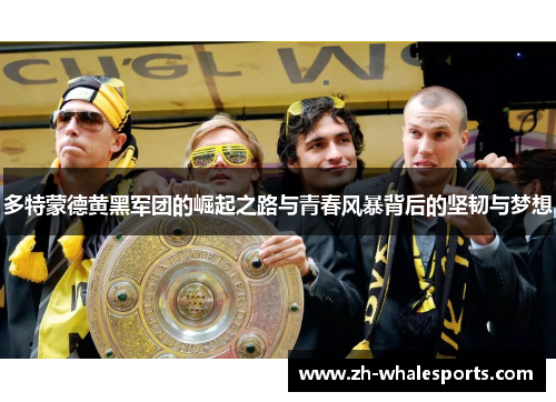 多特蒙德黄黑军团的崛起之路与青春风暴背后的坚韧与梦想