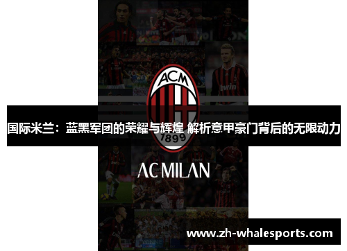 国际米兰：蓝黑军团的荣耀与辉煌 解析意甲豪门背后的无限动力