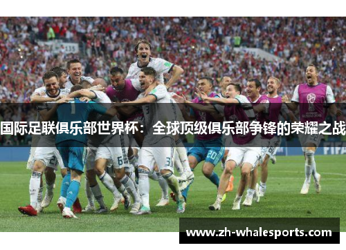 国际足联俱乐部世界杯：全球顶级俱乐部争锋的荣耀之战