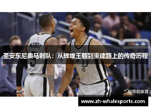 圣安东尼奥马刺队：从辉煌王朝到重建路上的传奇历程