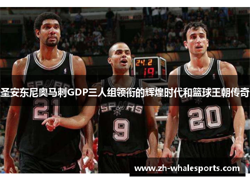 圣安东尼奥马刺GDP三人组领衔的辉煌时代和篮球王朝传奇