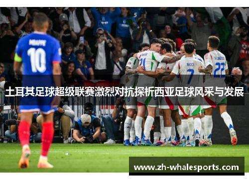 土耳其足球超级联赛激烈对抗探析西亚足球风采与发展