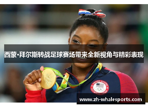 西蒙·拜尔斯转战足球赛场带来全新视角与精彩表现