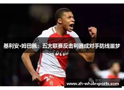 基利安·姆巴佩：五大联赛反击利器成对手防线噩梦