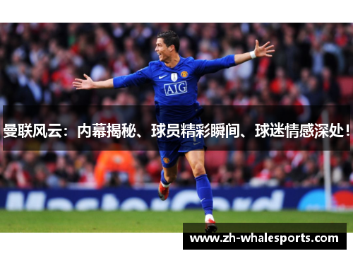 曼联风云：内幕揭秘、球员精彩瞬间、球迷情感深处！